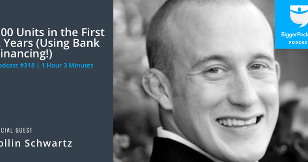 BiggerPockets Podcast 318: 100 Units in the First 2 Years (Using Bank Financing!) with Collin Schwartz