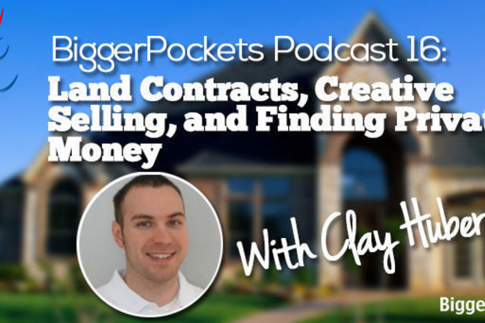 BiggerPockets Podcast 016: Land Contracts, Creative Selling, and Finding Private Money with Clay Huber