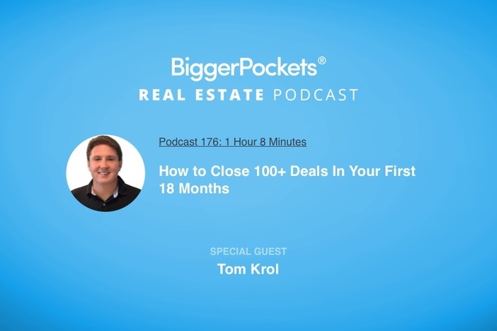 BiggerPockets Podcast 176: How to Close 100+ Deals In Your First 18 Months with Tom Krol