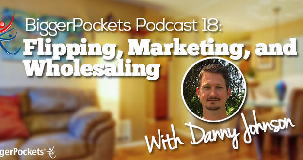 BiggerPockets Podcast 018 : Flipping, Marketing, and Wholesaling with Danny Johnson