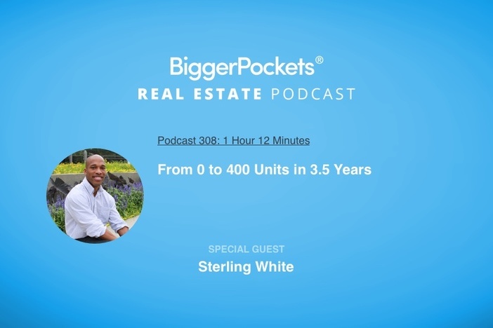 BiggerPockets Podcast 308: From 0 to 400 Units in 3.5 Years with Sterling White