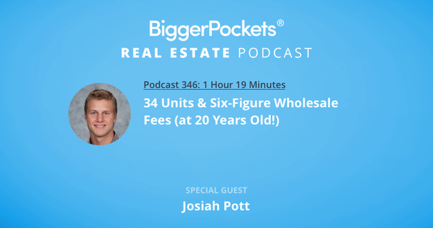 BiggerPockets Podcast 346: 34 Units & 6-Figure Wholesale Fees (at 20 Years Old!) with Josiah Pott