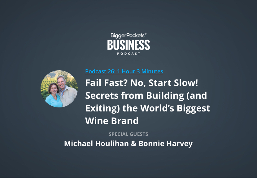 BiggerPockets Business Podcast 26: Fail Fast? No, Start Slow! Secrets from Building (and Exiting) the World’s Biggest Wine Brand with Michael Houlihan and Bonnie Harvey