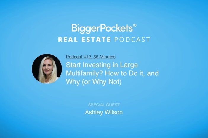 BiggerPockets Podcast 412: Start Investing in Large Multifamily? How to Do it, and Why (or Why Not) with Ashley Wilson