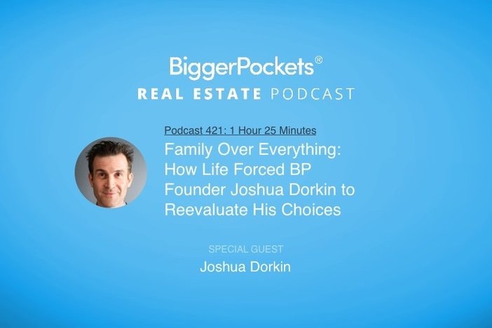 BiggerPockets Podcast 421: Family Over Everything: How Life Forced BP Founder Joshua Dorkin to Reevaluate His Choices