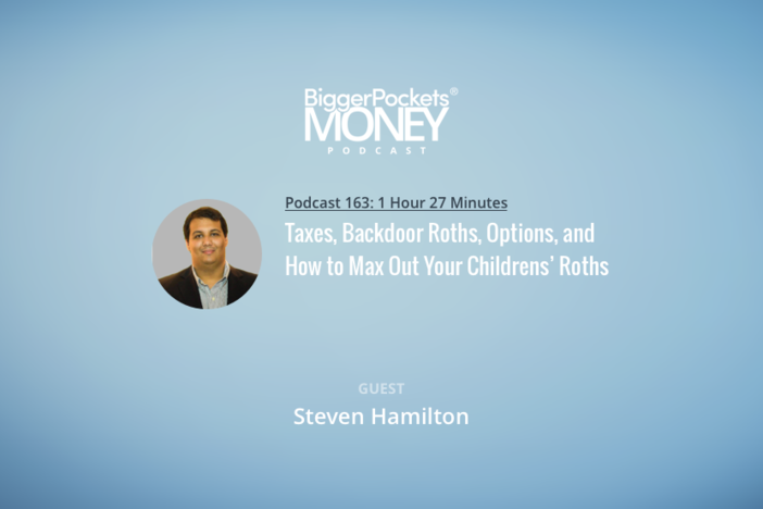 BiggerPockets Money Podcast 163: Taxes, Backdoor Roths, Options, and How to Max Out Your Childrens’ Roths with Steven Hamilton